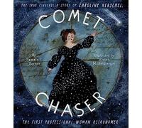 Comet Chaser : The True Cinderella Story of Caroline Herschel, the First Professional Woman Astronomer