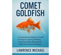 COMET GOLD FISH: A Comprehensive Beginner’s Guide to Caring for, Feeding, Breeding, Grooming, Habitat Management, Health, and Practical Strategies"