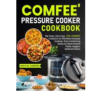 COMFEE' Pressure Cooker Cookbook: Big Taste. Zero Fuss. 100+ COMFEE' Creations for Effortless Everyday Cooking-from Comforting Stews to Flavor-Packed Pasta, Veggies, Seafood & More