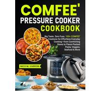COMFEE' Pressure Cooker Cookbook: Big Taste. Zero Fuss. 100+ COMFEE' Creations for Effortless Everyday Cooking-from Comforting Stews to Flavor-Packed Pasta, Veggies, Seafood & More