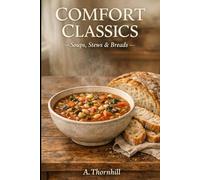 Comfort Classics: Soups, Stews & Breads: Hearty Bowls, Simple Loaves, and Timeless Pairings for Everyday Comfort (Comfort Classics Kitchen)