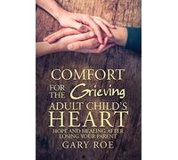 Comfort for the Grieving Adult Child's Heart: Hope and Healing After Losing Your Parent