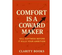 Comfort Is a Coward Maker: Kill softness before it kills your ambition (Burn the Excuses)