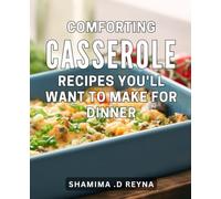 COMFORTING CASSEROLE RECIPES YOU'LL WANT TO MAKE FOR DINNER: Satisfying Dinner Ideas Perfect for Time-Strapped Cooks and Casserole Lovers Alike.