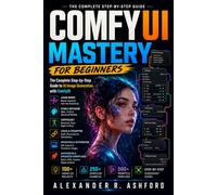 COMFYUI MASTERY FOR BEGINNERS: The Complete Step-by-Step Guide to AI Image Generation with ComfyUI