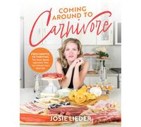 Coming Around to Carnivore : From Skeptic to Thriving: The Meat-Based Approach That Can Unlock Your Best Self
