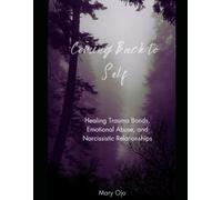 Coming Back to Self: Healing Trauma Bonds, Emotional Abuse and Narcissistic Relationships