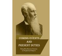Coming Events and Present Duties: Being Miscellaneous Sermons on Prophetical Subjects