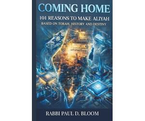 Coming Home: 101 Reasons to Make Aliyah - A Torah Perspective on Israel, Jewish History, and Destiny