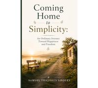 Coming Home to Simplicity: An Ordinary Journey Toward Happiness and Freedom