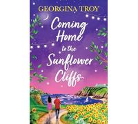 Coming Home to the Sunflower Cliffs: A gorgeous getaway romance from bestseller Georgina Troy (Sunflower Cliffs, 4)