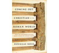 Coming Out Christian in the Roman World: How the Followers of Jesus Made a Place in Caesar’s Empire