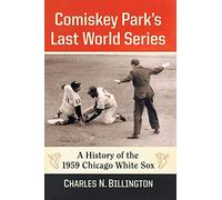Comiskey Park's Last World Series: A History of the 1959 Chicago White Sox