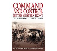 Command and Control on the Western Front: The British Army's Experience 1914-18