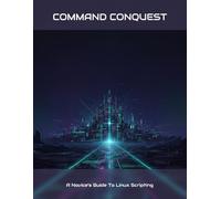 Command Conquest: A Novice'S Guide To Linux Scripting