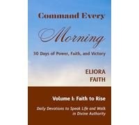 Command Every Morning: 30 Days of Power, Faith, and Victory: Volume I: Faith to Rise: 1
