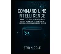 Command-Line Intelligence: A Practical Guide to AI-Augmented Coding, Workflow Automation, and Next-Generation Developer Experience