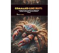 Command-Line Rust: A Hands-On Guide to Modern CLI Engineering, Workflow Automation, and Cross-Platform Tooling