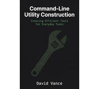 Command-Line Utility Construction: Creating Efficient Tools for Everyday Tasks (The Kotlin Automation)
