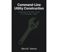 Command-Line Utility Construction: Creating Efficient Tools for Everyday Tasks (The Kotlin Automation)