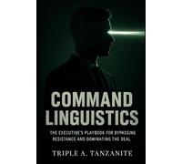 COMMAND LINGUISTICS: The Executive’s Playbook for Bypassing Resistance and Dominating the Deal