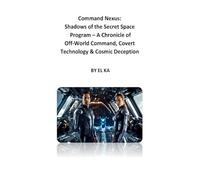 Command Nexus: Shadows of the Secret Space Program - A Chronicle of Off-World Command, Covert Technology & Cosmic Deception