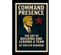 Command Presence: The Art of Building and Leading a Team
