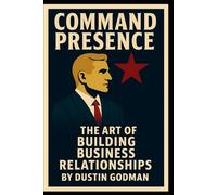 Command Presence: The Art of Building Business Relationships