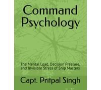 Command Psychology: The Mental Load, Decision Pressure, and Invisible Stress of Ship Masters (The Maritime Professional Development Series)