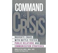Command the Crisis: Navigate Chaos with Battle-Tested Public Relations and Communication Strategies