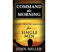 Command the Morning: 2015 Daily Prayer Manual for Single Men: Volume 4