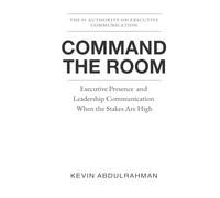Command the Room: Executive Presence and Leadership Communication When the Stakes Are High (Executive Communication Authority Series)