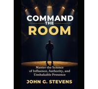 Command the Room: Master the Science of Influence, Authority, and Unshakable Presence