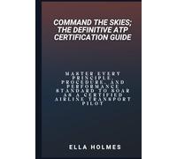 Command the Skies; The Definitive ATP Certification Guide: Master Every Principle, Procedure, and Performance Standard to Soar as a Certified Airline Transport Pilot
