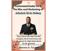 Command Under Fire: The Rise and Reckoning of Admiral Alvin Holsey: How a Navy Four-Star Led with Integrity, Faced Controversy, and Navigated the High-Stakes Battle for the Americas