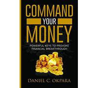 Command Your Money: Powerful Keys to Provoke Financial Breakthrough | 10 Simple Actions of Faith That Will Command Financial Breakthrough for Anyone in 30 Days or Less: 2 (Financial Breakthrough Keys)