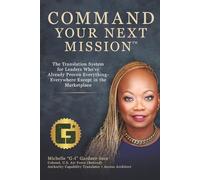 COMMAND YOUR NEXT MISSION™: The Translation System for Leaders Who’ve Already Proven Everything - Everywhere Except the Marketplace