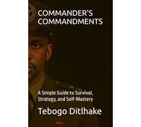 COMMANDER'S COMMANDMENTS: A Simple Guide to Survival, Strategy, and Self-Mastery (Commander’s Legacy)