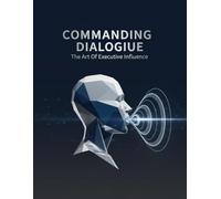 Commanding Dialogue: The Art Of Executive Influence