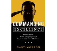 Commanding Excellence: Inspiring Purpose, Passion, and Ingenuity through Leadership that Matters
