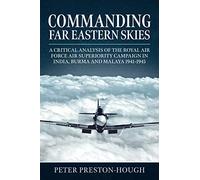 Commanding Far Eastern Skies: A Critical Analysis of the Royal Air Force Air Superiority campaign in India, Burma and Malaya 1941-1945 (Wolverhampton Military Studies)