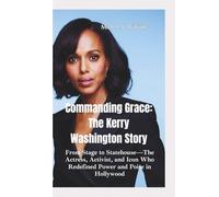 COMMANDING GRACE-THE KERRY WASHINGTON STORY: From Stage to Statehouse-The Actress, Activist, and Icon Who Redefined Power and Poise in Hollywood