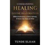 Commanding Healing and Divine Restoration: Biblical Declarations to Silence Infirmity and Restore Your Body and Mind (Authority and Decrees for Healing, Wealth, and Divine Breakthroughs)