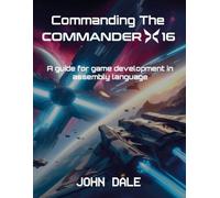 Commanding The Commander X16: A Guide for Game Development in Assembly Language