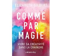 Comme par magie: Vivre sa créativité sans la craindre