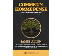 Comme un homme pense : L'édition originale annotée: Le classique intemporel de James Allen, enrichi de psychologie et de philosophie modernes, et d'un défi de transformation mentale de 30 jours