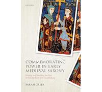 Commemorating Power in Early Medieval Saxony: Writing and Rewriting the Past at Gandersheim and Quedlinburg (Studies in German History)