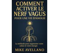COMMENT ACTIVER LE NERF VAGUS POUR UNE VIE ÉPANOUIE: La méthode pour augmenter votre calme et votre énergie (nerf vague)