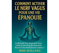 COMMENT ACTIVER LE NERF VAGUS POUR UNE VIE ÉPANOUIE: La méthode pour augmenter votre calme et votre énergie sans avoir recours à des médicaments coûteux ! (nerf vague)
