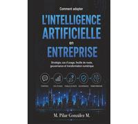 Comment adopter l’intelligence artificielle en entreprise: Stratégie, cas d’usage, feuille de route, gouvernance et transformation numérique (L’intelligence artificielle au XXIe siècle)